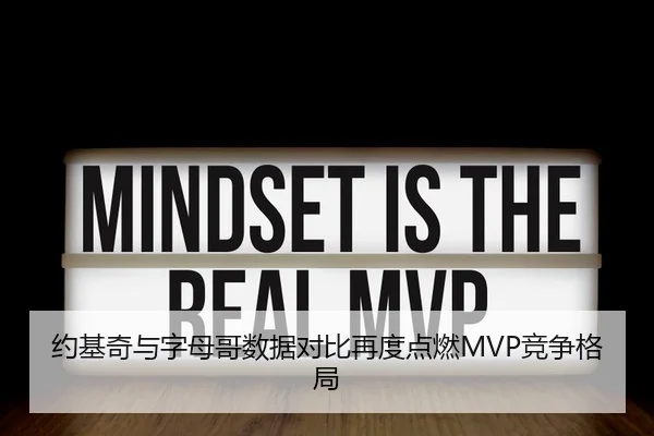 约基奇与字母哥数据对比再度点燃MVP竞争格局